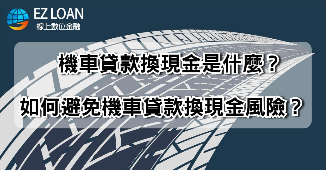 機車貸款換現金是什麼 如何避免機車貸款換現金風險 知識補給 台灣簡單貸tw Ez Loan 你的貸款理債專家 財務整合生活無負擔